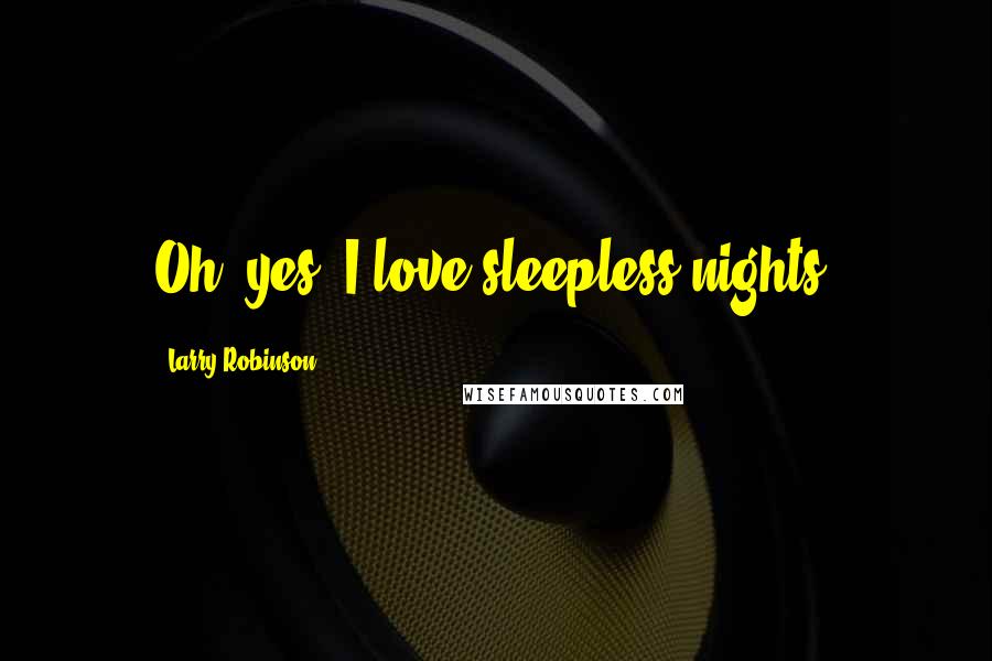 Larry Robinson Quotes: Oh, yes, I love sleepless nights.