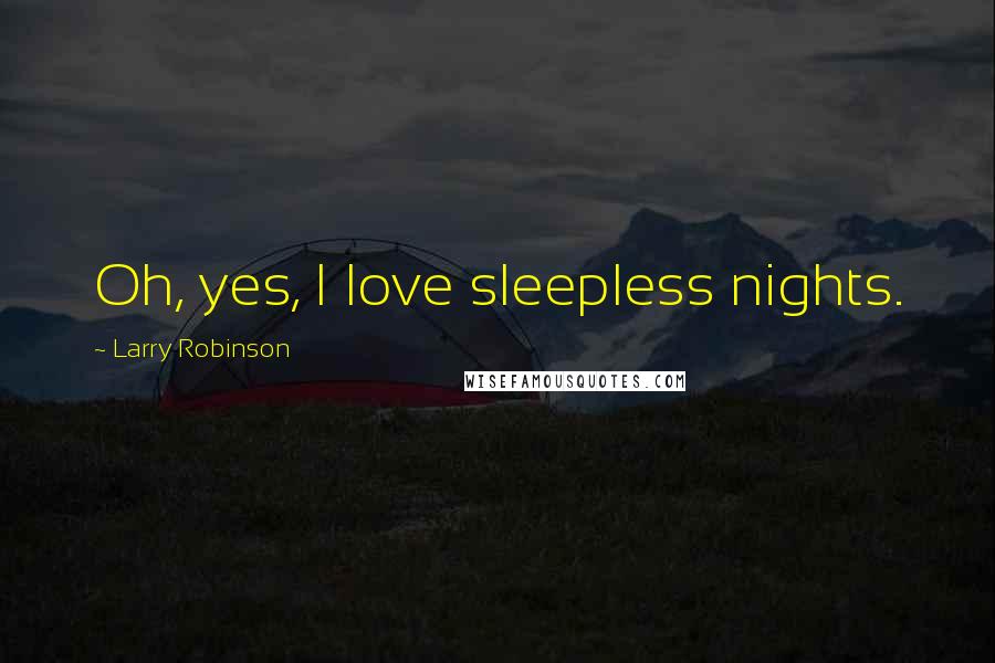 Larry Robinson Quotes: Oh, yes, I love sleepless nights.