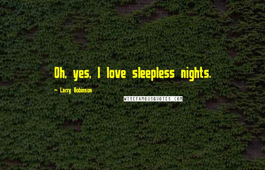 Larry Robinson Quotes: Oh, yes, I love sleepless nights.