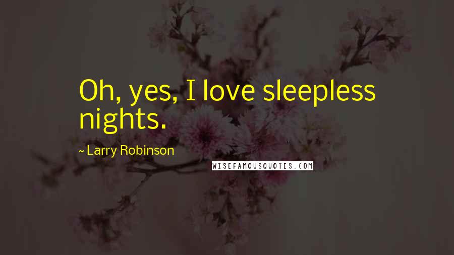 Larry Robinson Quotes: Oh, yes, I love sleepless nights.