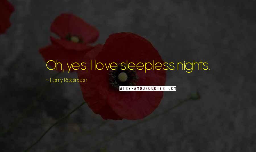 Larry Robinson Quotes: Oh, yes, I love sleepless nights.
