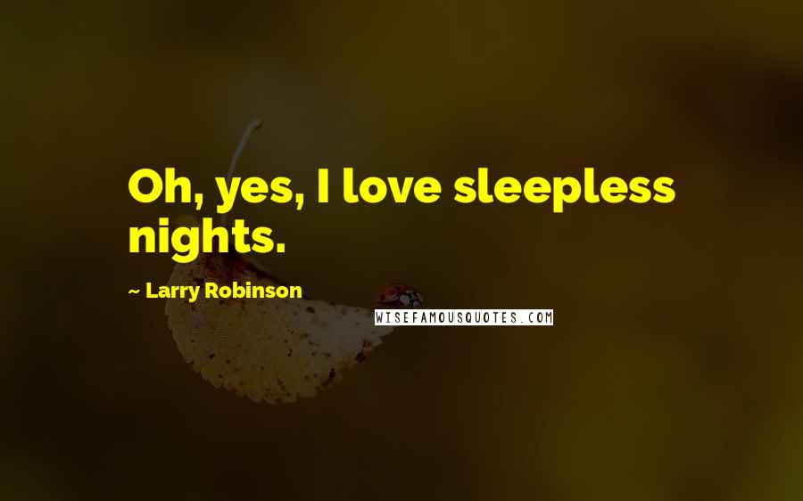 Larry Robinson Quotes: Oh, yes, I love sleepless nights.