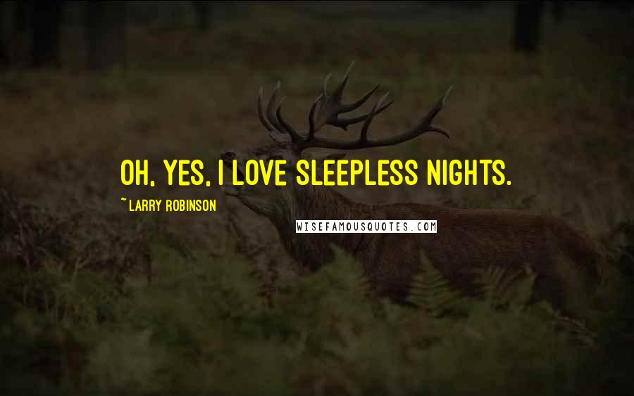 Larry Robinson Quotes: Oh, yes, I love sleepless nights.