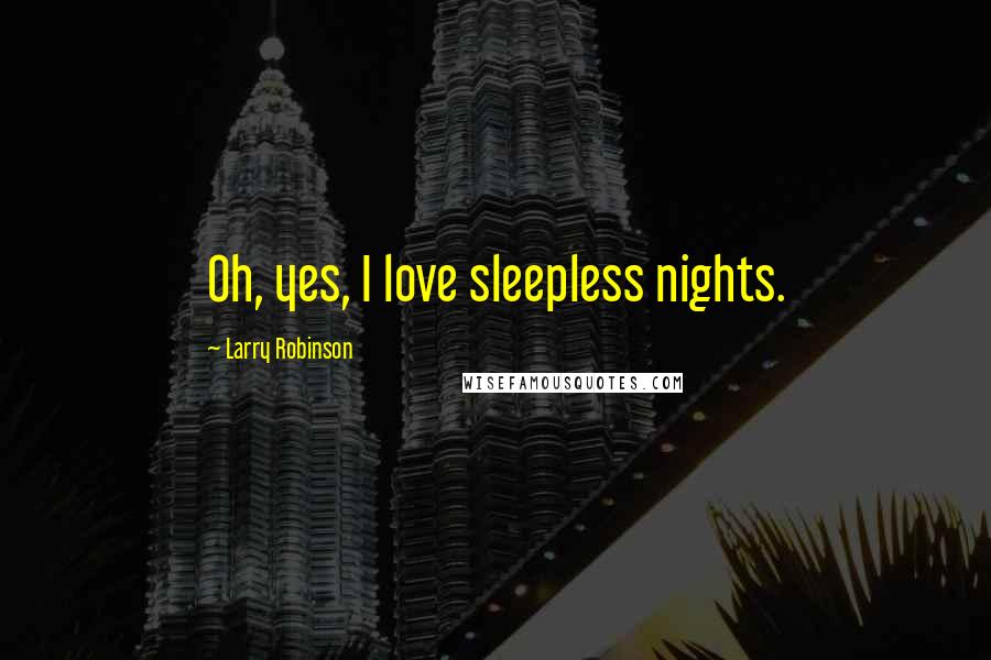 Larry Robinson Quotes: Oh, yes, I love sleepless nights.