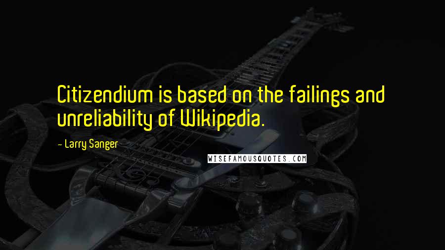 Larry Sanger Quotes: Citizendium is based on the failings and unreliability of Wikipedia.