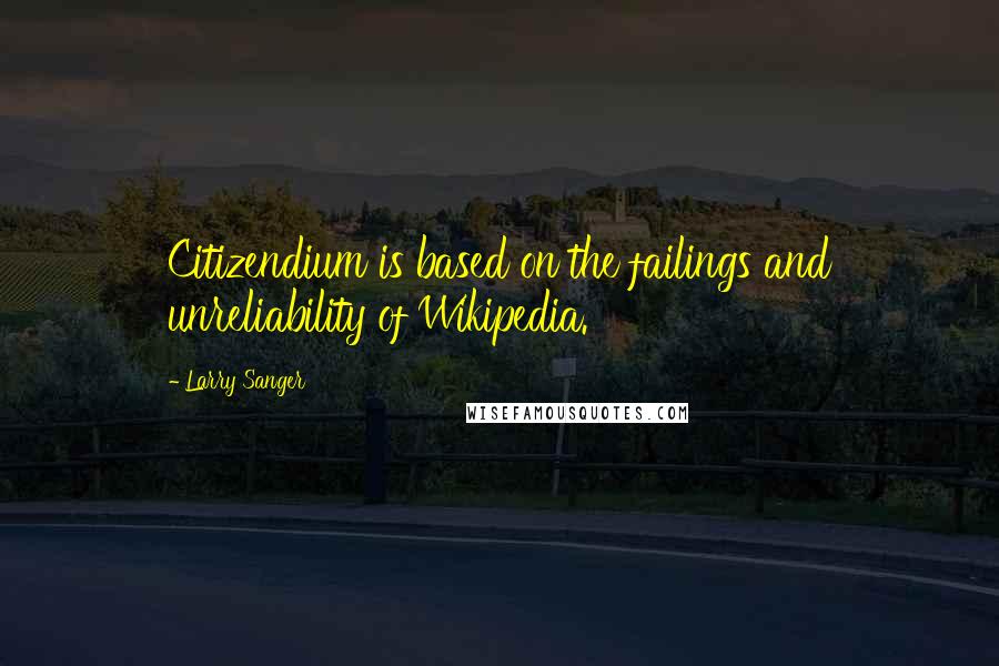 Larry Sanger Quotes: Citizendium is based on the failings and unreliability of Wikipedia.