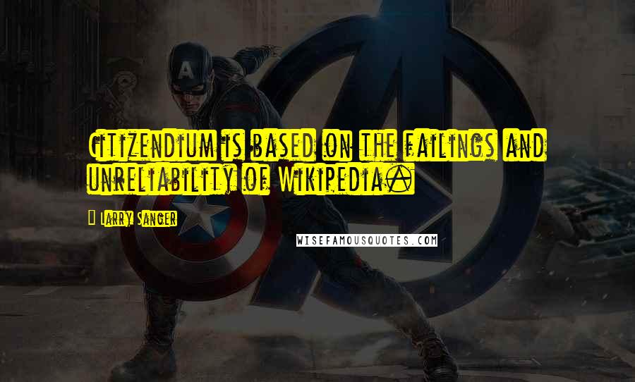 Larry Sanger Quotes: Citizendium is based on the failings and unreliability of Wikipedia.