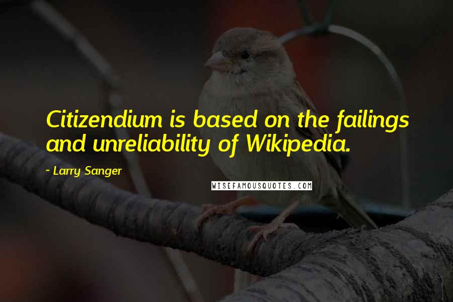 Larry Sanger Quotes: Citizendium is based on the failings and unreliability of Wikipedia.