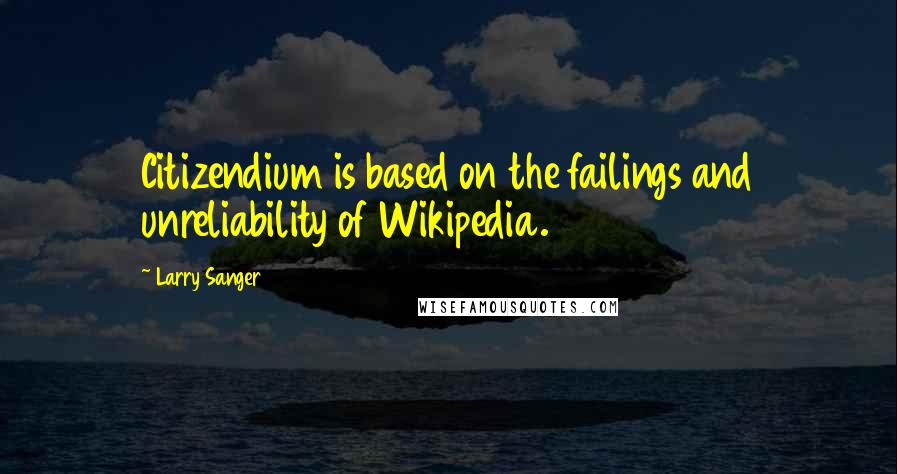 Larry Sanger Quotes: Citizendium is based on the failings and unreliability of Wikipedia.