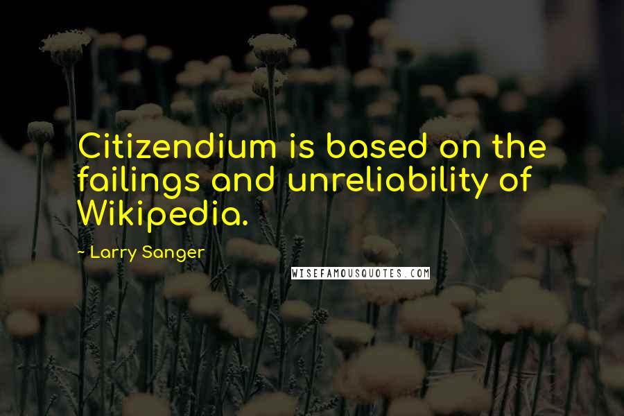 Larry Sanger Quotes: Citizendium is based on the failings and unreliability of Wikipedia.