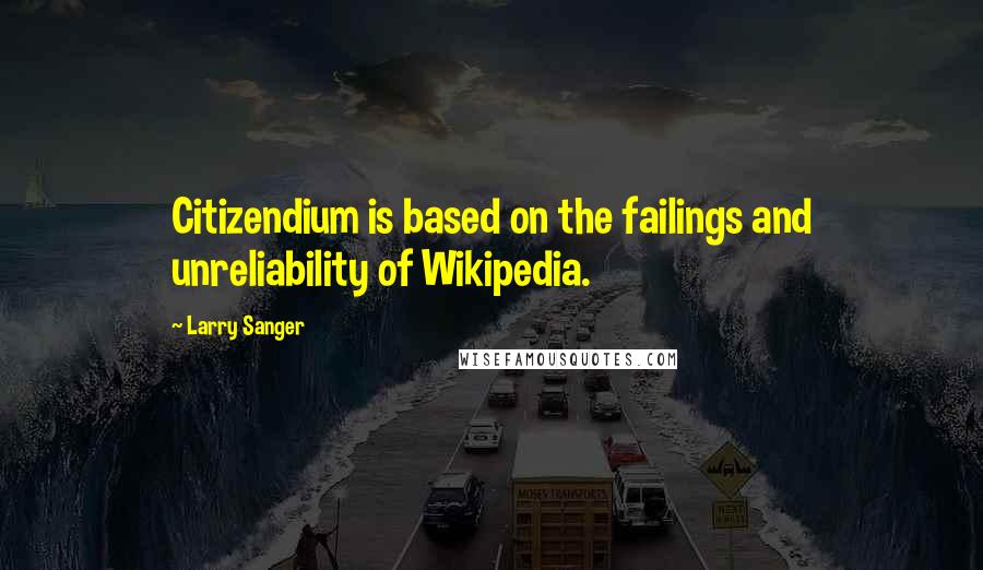 Larry Sanger Quotes: Citizendium is based on the failings and unreliability of Wikipedia.