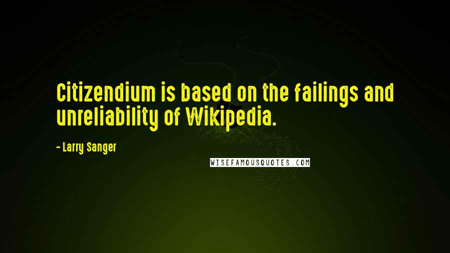 Larry Sanger Quotes: Citizendium is based on the failings and unreliability of Wikipedia.
