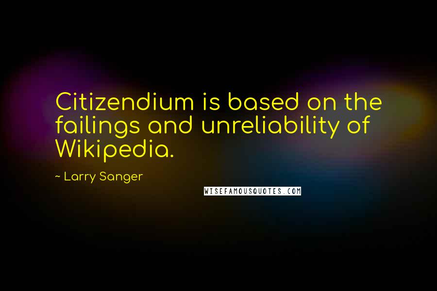 Larry Sanger Quotes: Citizendium is based on the failings and unreliability of Wikipedia.