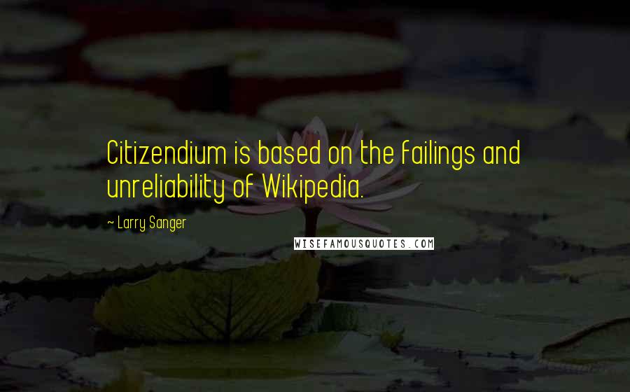 Larry Sanger Quotes: Citizendium is based on the failings and unreliability of Wikipedia.