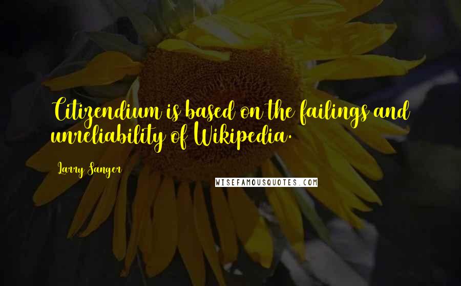 Larry Sanger Quotes: Citizendium is based on the failings and unreliability of Wikipedia.