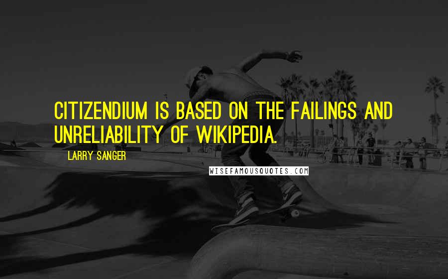 Larry Sanger Quotes: Citizendium is based on the failings and unreliability of Wikipedia.