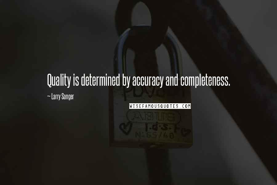 Larry Sanger Quotes: Quality is determined by accuracy and completeness.