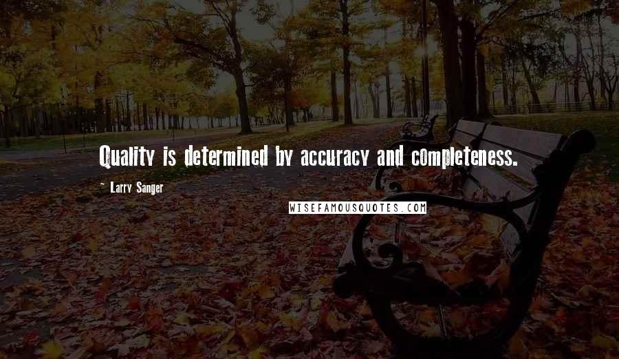 Larry Sanger Quotes: Quality is determined by accuracy and completeness.