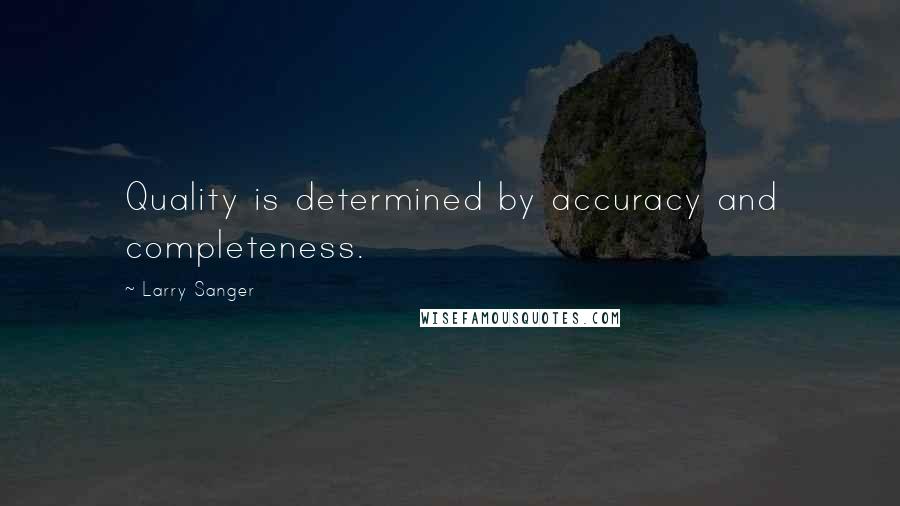 Larry Sanger Quotes: Quality is determined by accuracy and completeness.