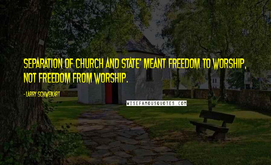 Larry Schweikart Quotes: Separation of church and state' meant freedom to worship, not freedom from worship.