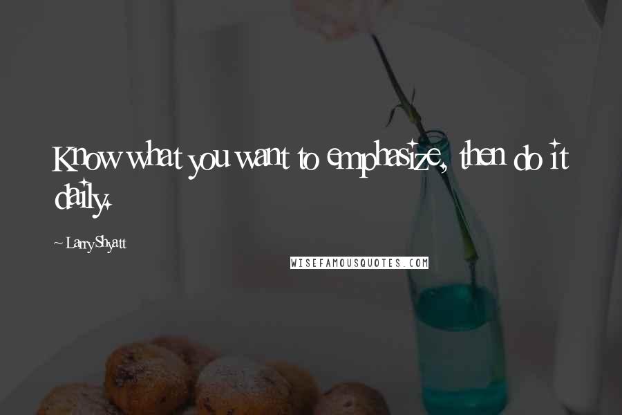 Larry Shyatt Quotes: Know what you want to emphasize, then do it daily.