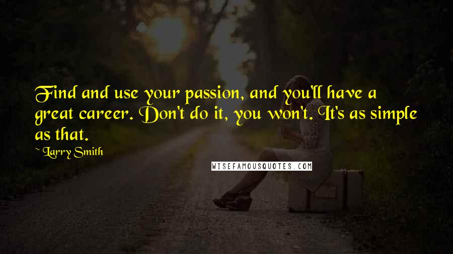 Larry Smith Quotes: Find and use your passion, and you'll have a great career. Don't do it, you won't. It's as simple as that.