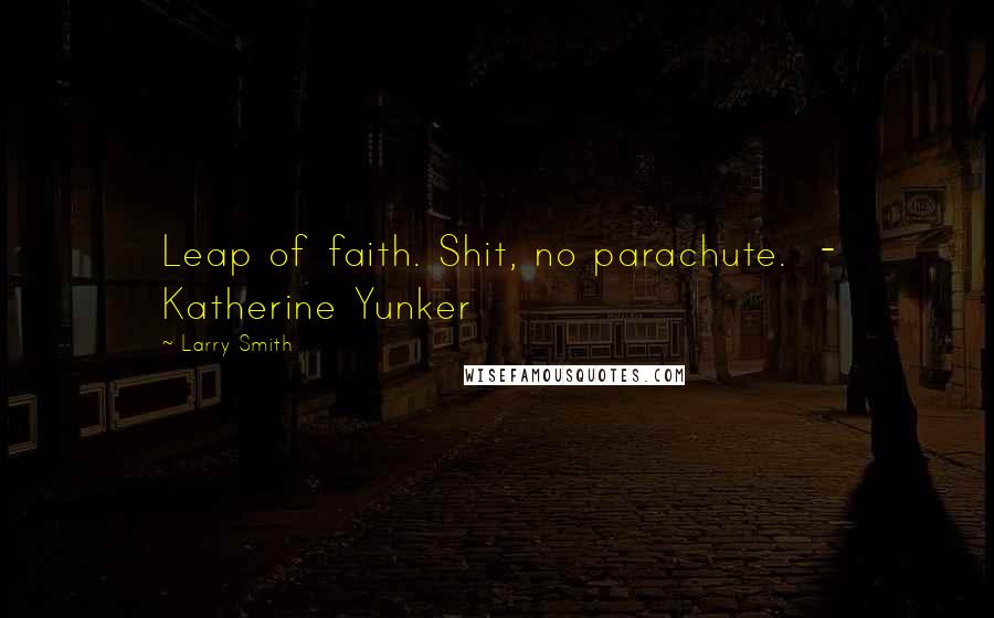 Larry Smith Quotes: Leap of faith. Shit, no parachute. - Katherine Yunker