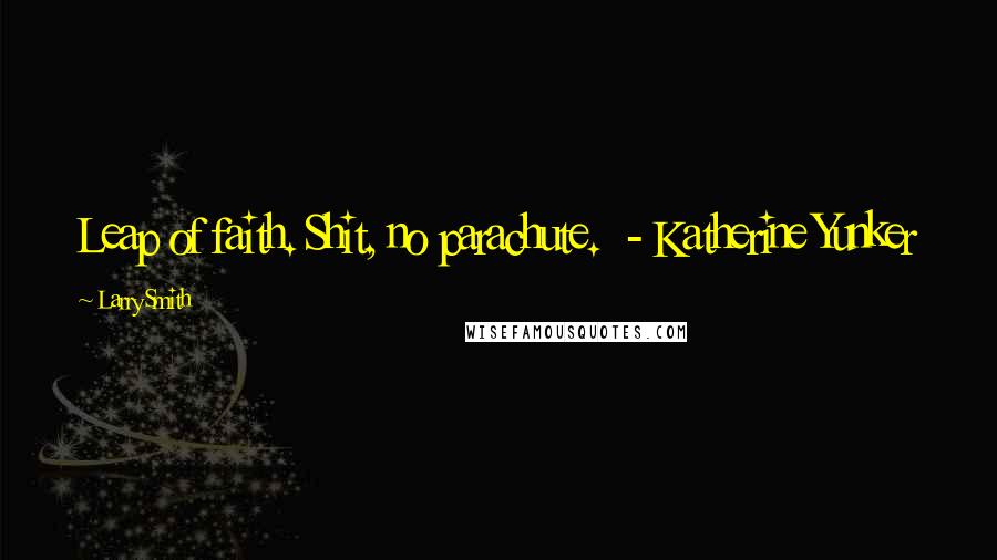 Larry Smith Quotes: Leap of faith. Shit, no parachute. - Katherine Yunker