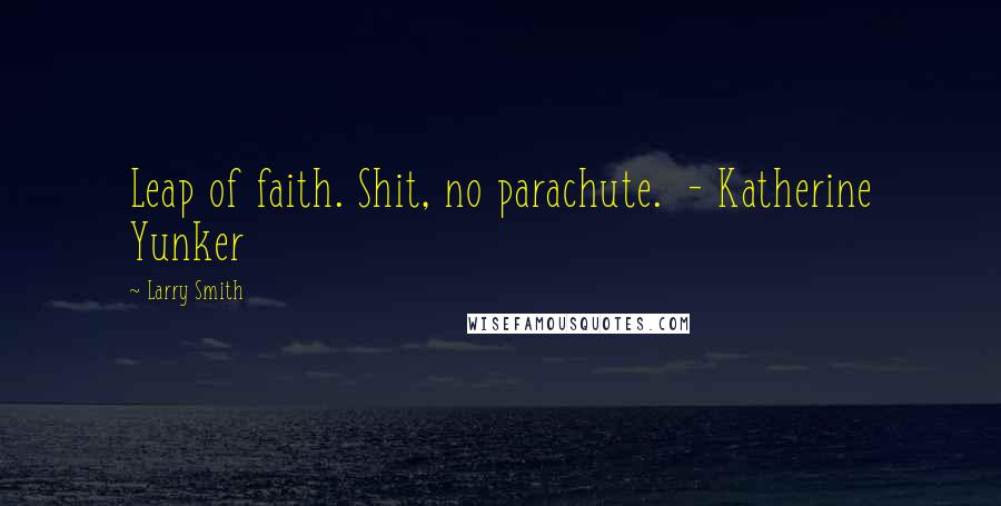 Larry Smith Quotes: Leap of faith. Shit, no parachute. - Katherine Yunker