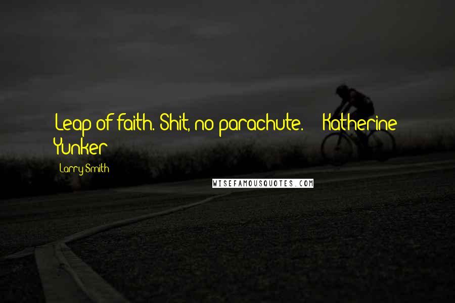 Larry Smith Quotes: Leap of faith. Shit, no parachute. - Katherine Yunker