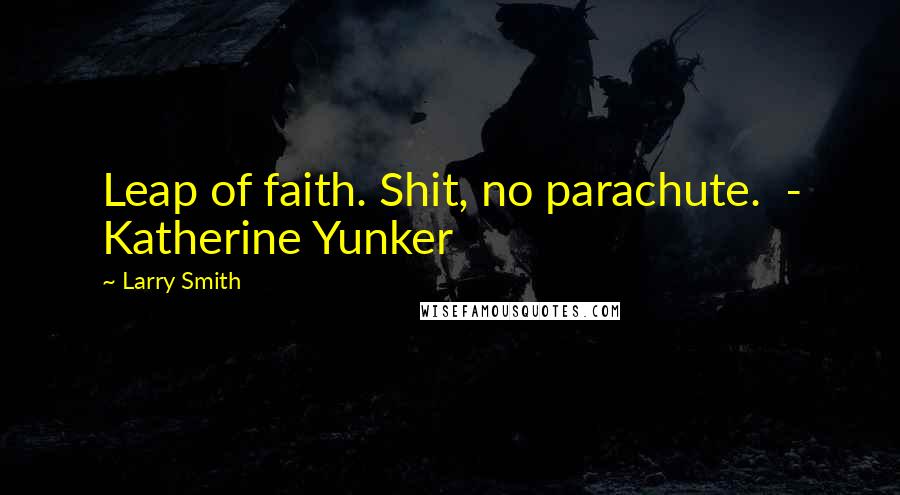 Larry Smith Quotes: Leap of faith. Shit, no parachute. - Katherine Yunker