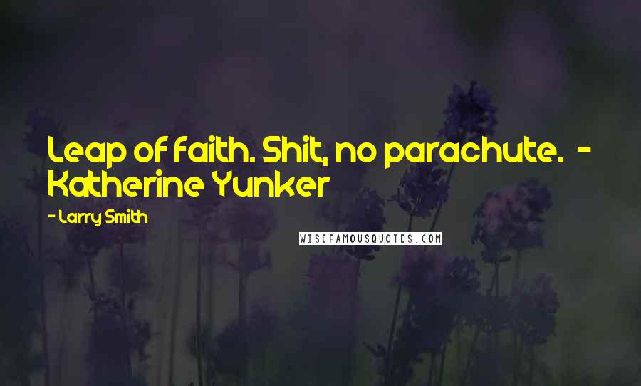 Larry Smith Quotes: Leap of faith. Shit, no parachute. - Katherine Yunker