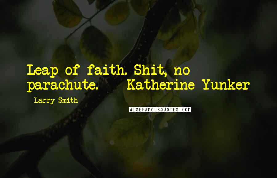 Larry Smith Quotes: Leap of faith. Shit, no parachute. - Katherine Yunker