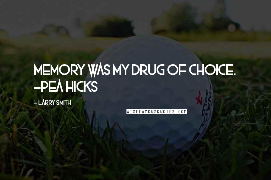 Larry Smith Quotes: Memory was my drug of choice. -Pea Hicks