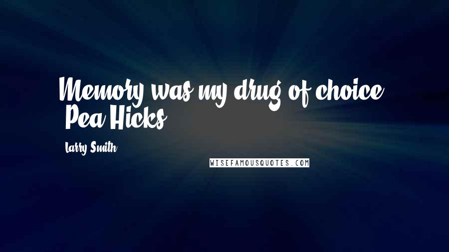 Larry Smith Quotes: Memory was my drug of choice. -Pea Hicks