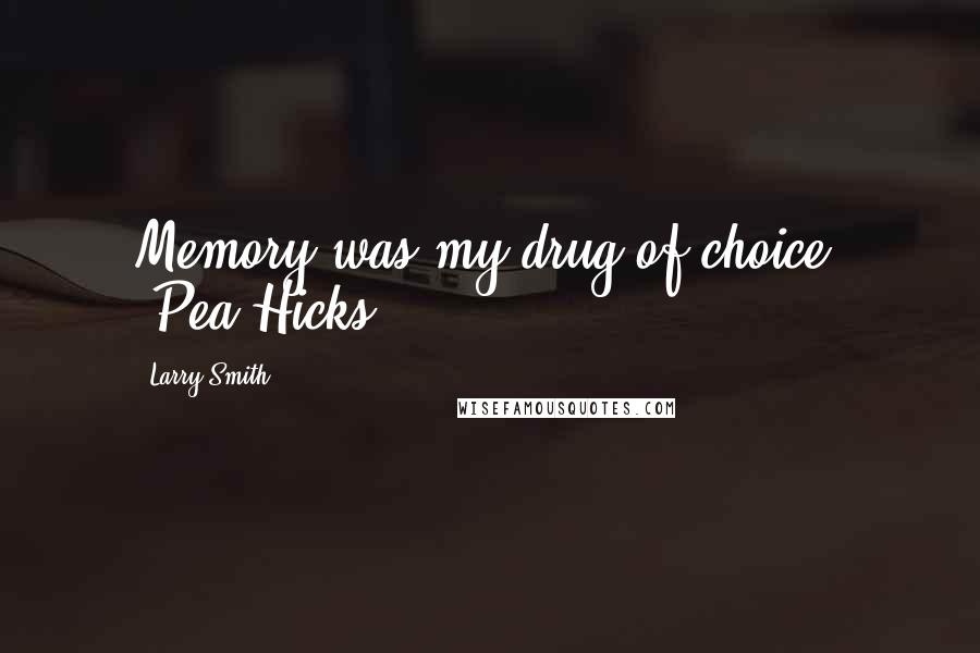 Larry Smith Quotes: Memory was my drug of choice. -Pea Hicks