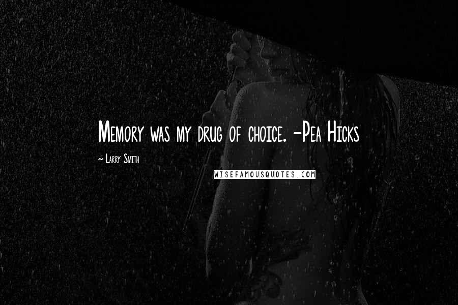 Larry Smith Quotes: Memory was my drug of choice. -Pea Hicks