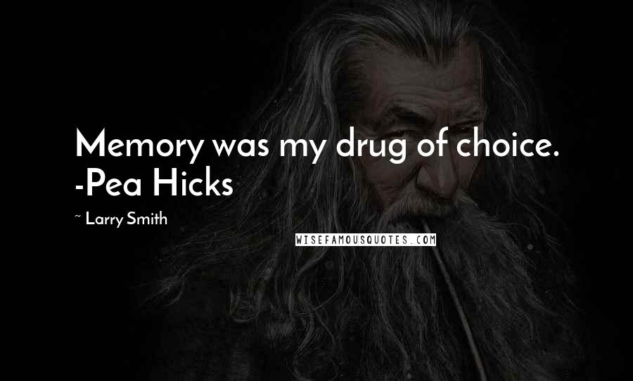 Larry Smith Quotes: Memory was my drug of choice. -Pea Hicks