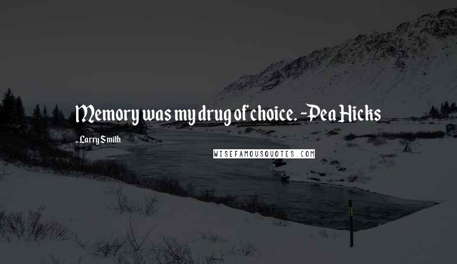 Larry Smith Quotes: Memory was my drug of choice. -Pea Hicks
