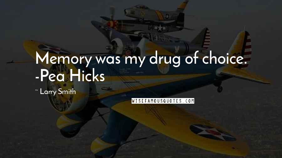 Larry Smith Quotes: Memory was my drug of choice. -Pea Hicks