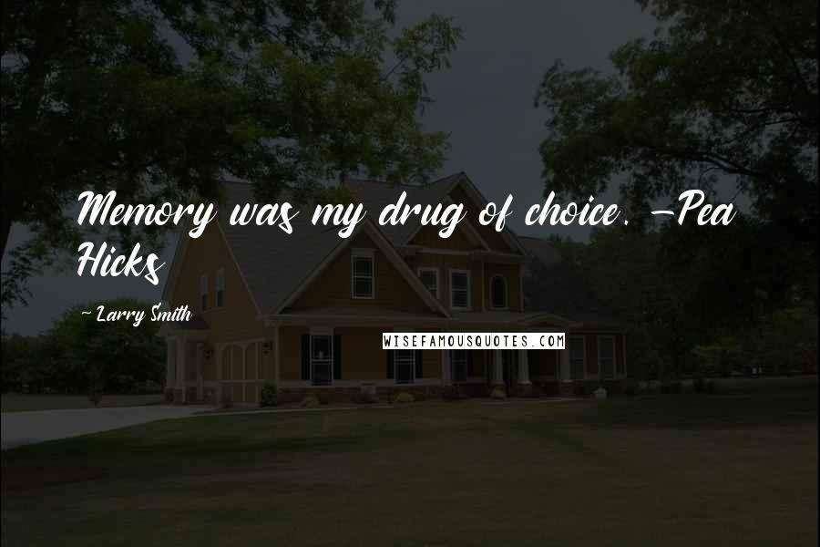 Larry Smith Quotes: Memory was my drug of choice. -Pea Hicks