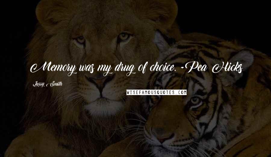 Larry Smith Quotes: Memory was my drug of choice. -Pea Hicks
