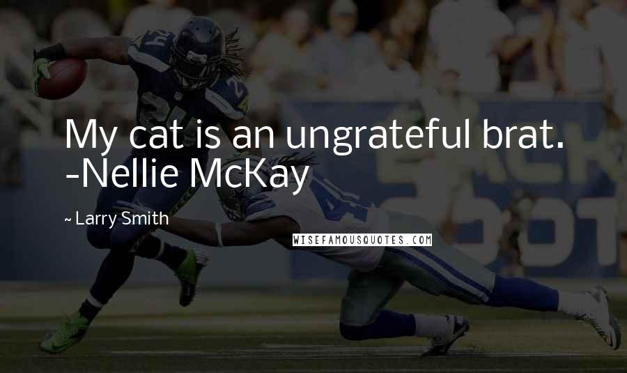 Larry Smith Quotes: My cat is an ungrateful brat. -Nellie McKay