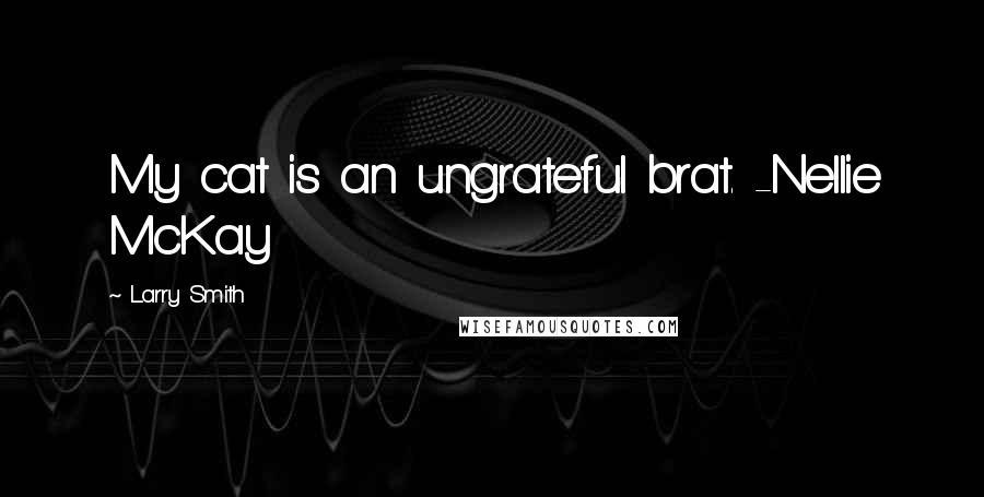 Larry Smith Quotes: My cat is an ungrateful brat. -Nellie McKay