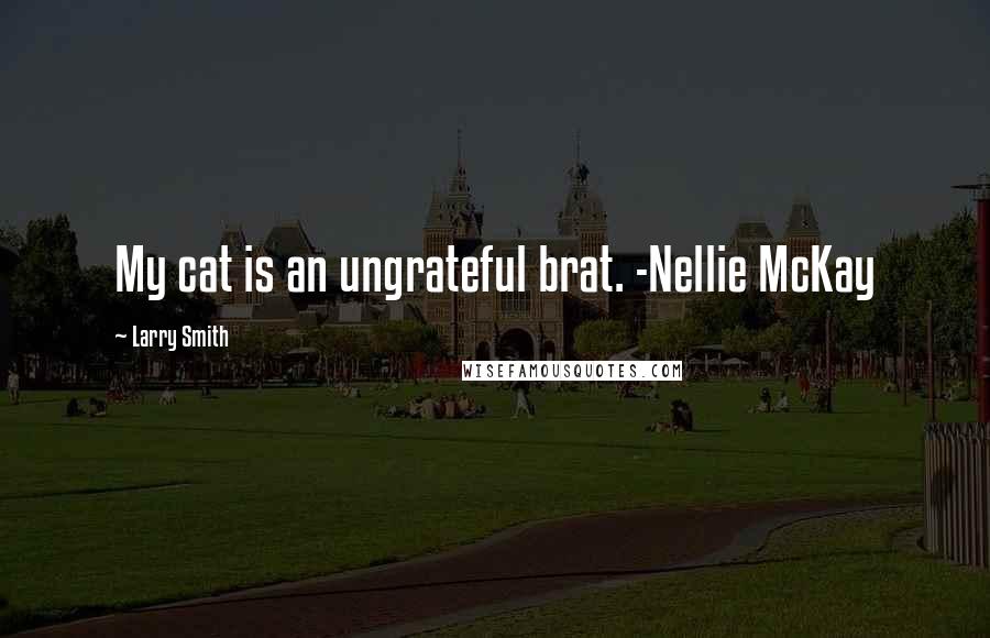 Larry Smith Quotes: My cat is an ungrateful brat. -Nellie McKay
