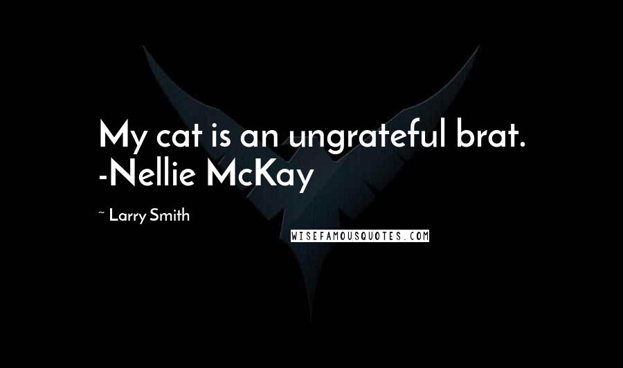 Larry Smith Quotes: My cat is an ungrateful brat. -Nellie McKay