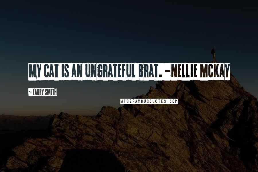 Larry Smith Quotes: My cat is an ungrateful brat. -Nellie McKay