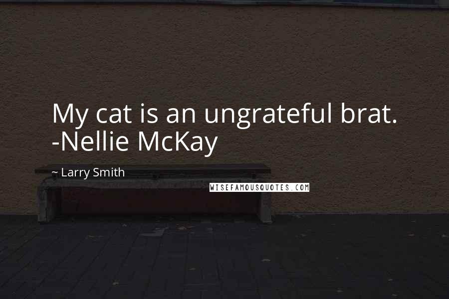 Larry Smith Quotes: My cat is an ungrateful brat. -Nellie McKay