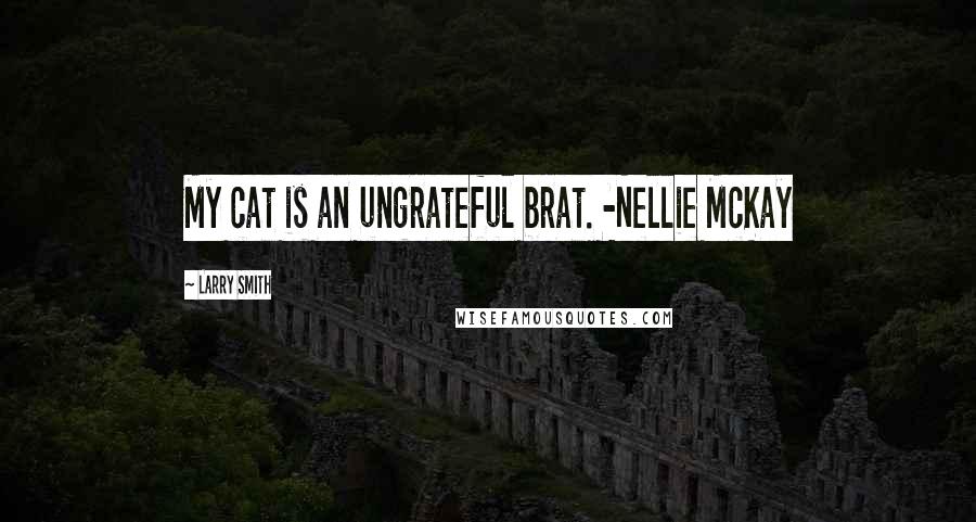 Larry Smith Quotes: My cat is an ungrateful brat. -Nellie McKay