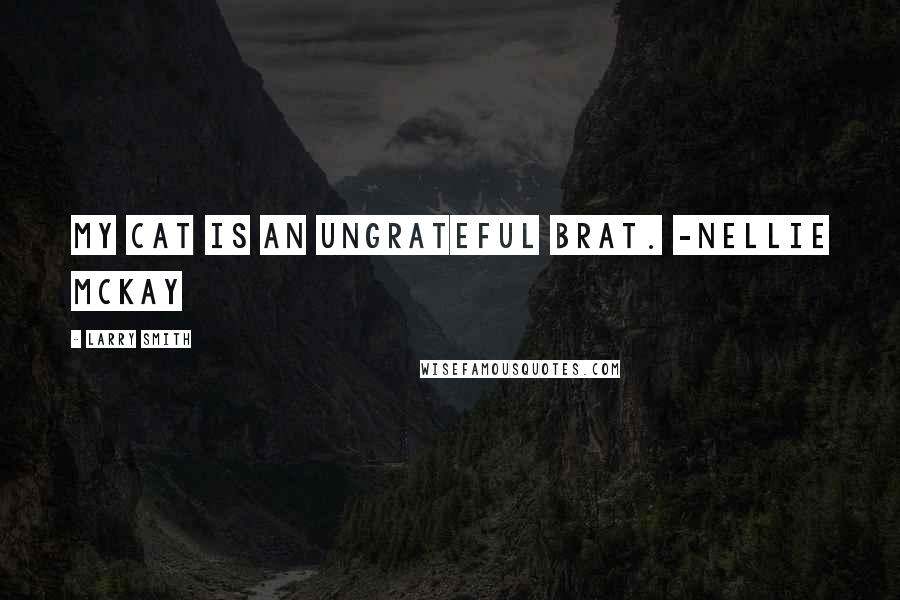 Larry Smith Quotes: My cat is an ungrateful brat. -Nellie McKay